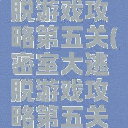 密室大逃脱游戏攻略第五关(密室大逃脱游戏攻略第五关视频)