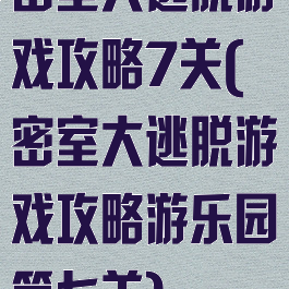 密室大逃脱游戏攻略7关(密室大逃脱游戏攻略游乐园第七关)