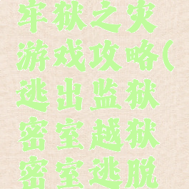 密室逃脱牢狱之灾游戏攻略(逃出监狱密室越狱密室逃脱游戏攻略)