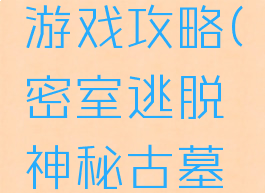 密室逃脱神秘古墓游戏攻略(密室逃脱神秘古墓游戏攻略第四关)