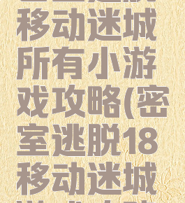 密室逃脱移动迷城所有小游戏攻略(密室逃脱18移动迷城游戏攻略)