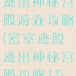 密室逃脱之逃出神秘宫殿游戏攻略(密室逃脱逃出神秘宫殿攻略15关)