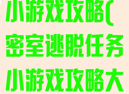 密室逃脱任务小游戏攻略(密室逃脱任务小游戏攻略大全)