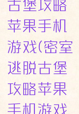 密室逃脱古堡攻略苹果手机游戏(密室逃脱古堡攻略苹果手机游戏怎么玩)