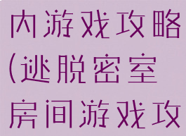 密室逃脱室内游戏攻略(逃脱密室房间游戏攻略)