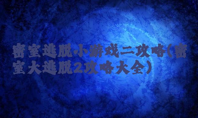 密室逃脱小游戏二攻略(密室大逃脱2攻略大全)