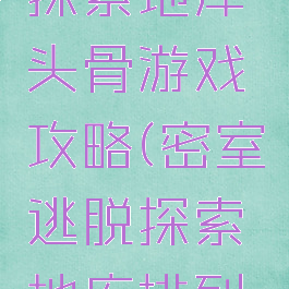 密室逃脱探索地库头骨游戏攻略(密室逃脱探索地库排列头骨攻略)