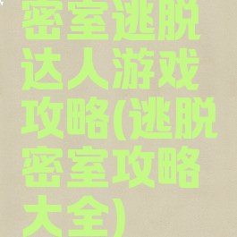 密室逃脱达人游戏攻略(逃脱密室攻略大全)