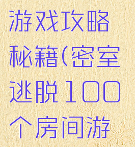 密室逃脱100个房间游戏攻略秘籍(密室逃脱100个房间游戏攻略秘籍大全)