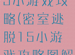 密室逃脱15小游戏攻略(密室逃脱15小游戏攻略图解法)