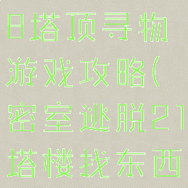 密室逃脱18塔顶寻物游戏攻略(密室逃脱21塔楼找东西)