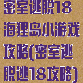 密室逃脱18海狸岛小游戏攻略(密室逃脱逃18攻略)