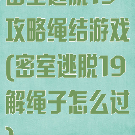 密室逃脱19攻略绳结游戏(密室逃脱19解绳子怎么过)