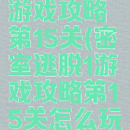 密室逃脱1游戏攻略第15关(密室逃脱1游戏攻略第15关怎么玩)
