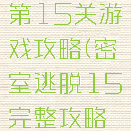 密室逃脱1第15关游戏攻略(密室逃脱15完整攻略第15关)