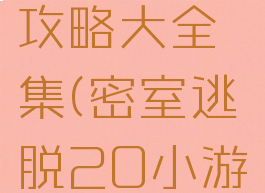 密室逃脱20小游戏攻略大全集(密室逃脱20小游戏攻略一条线)