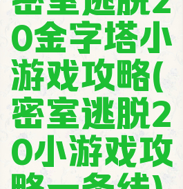密室逃脱20金字塔小游戏攻略(密室逃脱20小游戏攻略一条线)