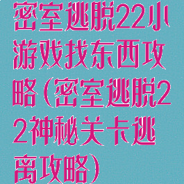 密室逃脱22小游戏找东西攻略(密室逃脱22神秘关卡逃离攻略)