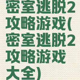 密室逃脱2攻略游戏(密室逃脱2攻略游戏大全)
