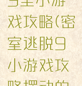 密室逃脱9里小游戏攻略(密室逃脱9小游戏攻略摆动的斧子)
