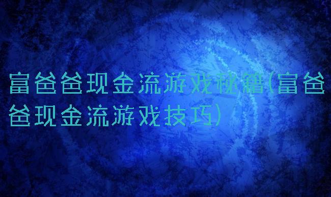 富爸爸现金流游戏秘籍(富爸爸现金流游戏技巧)
