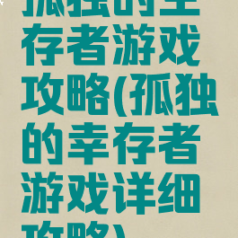 孤独的生存者游戏攻略(孤独的幸存者游戏详细攻略)