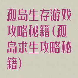孤岛生存游戏攻略秘籍(孤岛求生攻略秘籍)