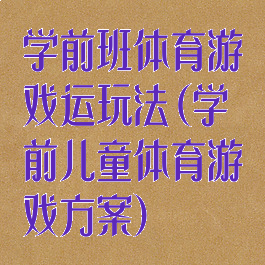 学前班体育游戏运玩法(学前儿童体育游戏方案)