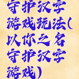 守护汉字游戏玩法(以你之名守护汉字游戏)