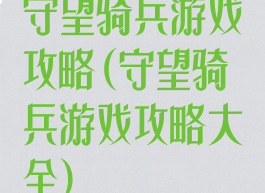 守望骑兵游戏攻略(守望骑兵游戏攻略大全)