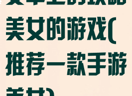 安卓上的攻略美女的游戏(推荐一款手游美女)