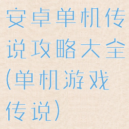 安卓单机传说攻略大全(单机游戏传说)