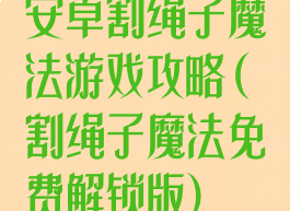 安卓割绳子魔法游戏攻略(割绳子魔法免费解锁版)