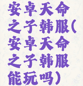安卓天命之子韩服(安卓天命之子韩服能玩吗)