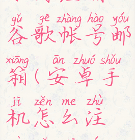 安卓手机如何注册谷歌帐号邮箱(安卓手机怎么注册谷歌邮箱)