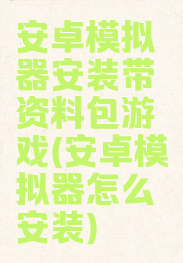 安卓模拟器安装带资料包游戏(安卓模拟器怎么安装)