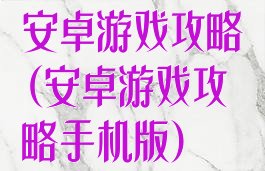 安卓游戏攻略(安卓游戏攻略手机版)