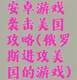 安卓游戏袭击美国攻略(俄罗斯进攻美国的游戏)