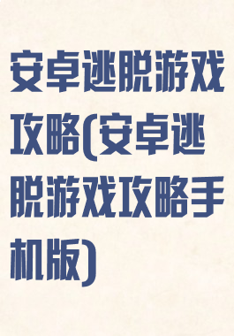 安卓逃脱游戏攻略(安卓逃脱游戏攻略手机版)