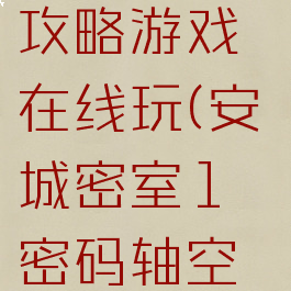 安城密室1攻略游戏在线玩(安城密室1密码轴空白)