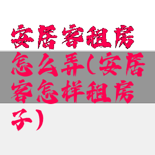 安居客租房怎么弄(安居客怎样租房子)