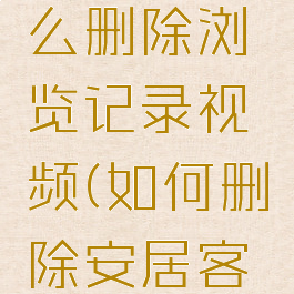 安居客怎么删除浏览记录视频(如何删除安居客浏览记录)