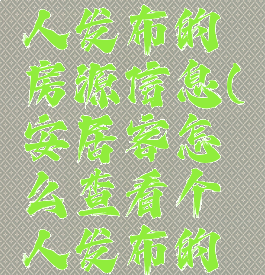 安居客怎么查看个人发布的房源信息(安居客怎么查看个人发布的房源信息呢)