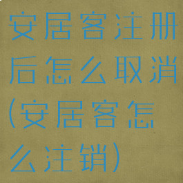 安居客注册后怎么取消(安居客怎么注销)