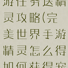 完美世界手游任务送精灵攻略(完美世界手游精灵怎么得如何获得宠物精灵)