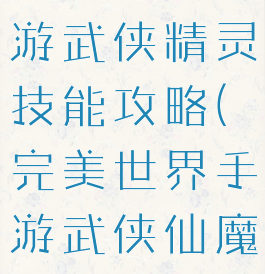 完美世界手游武侠精灵技能攻略(完美世界手游武侠仙魔技能)