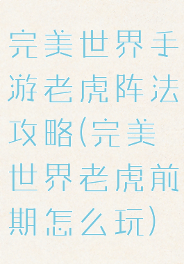 完美世界手游老虎阵法攻略(完美世界老虎前期怎么玩)