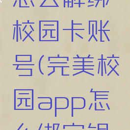 完美校园怎么解绑校园卡账号(完美校园app怎么绑定银行卡)