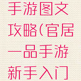 官居一品手游图文攻略(官居一品手游新手入门全攻略)