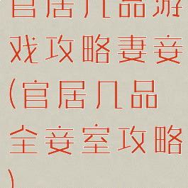 官居几品游戏攻略妻妾(官居几品全妾室攻略)